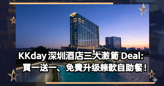 KKday 深圳酒店優惠 | 買一送一/升級海景房 HK$211起